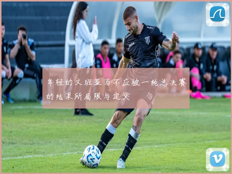 年轻的文班亚马不应被一轮总决赛的结果所局限与定义