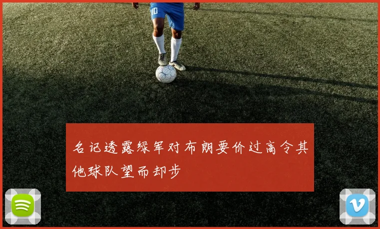 名记透露绿军对布朗要价过高令其他球队望而却步