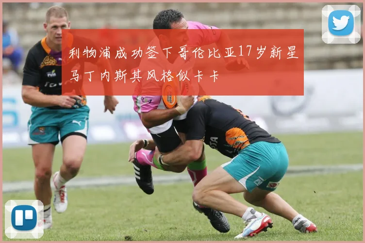 利物浦成功签下哥伦比亚17岁新星马丁内斯其风格似卡卡