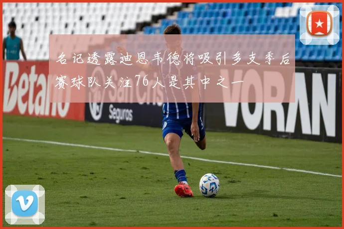名记透露迪恩韦德将吸引多支季后赛球队关注76人是其中之一