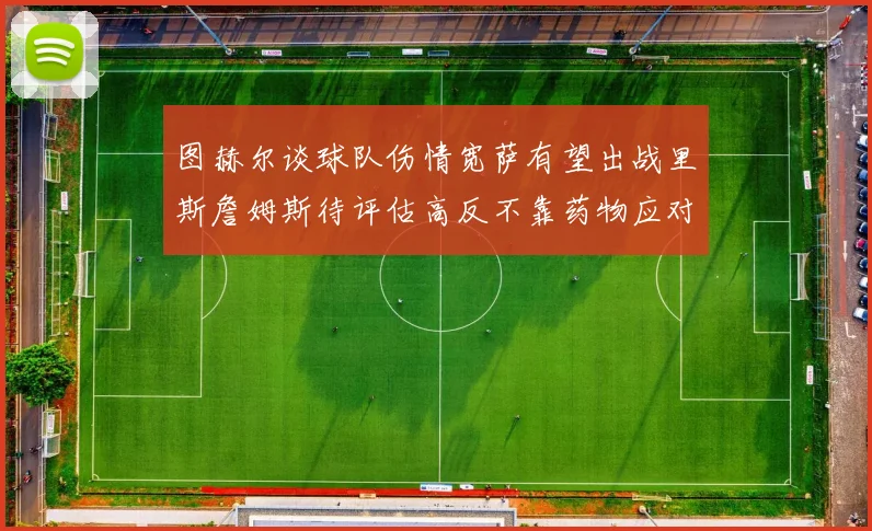 图赫尔谈球队伤情宽萨有望出战里斯詹姆斯待评估高反不靠药物应对