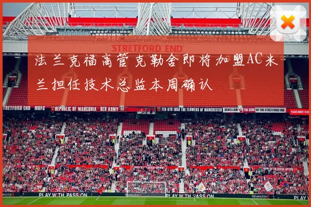 法兰克福高管克勒舍即将加盟AC米兰担任技术总监本周确认