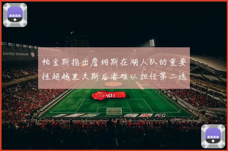 帕金斯指出詹姆斯在湖人队的重要性超越里夫斯后者难以担任第二选择