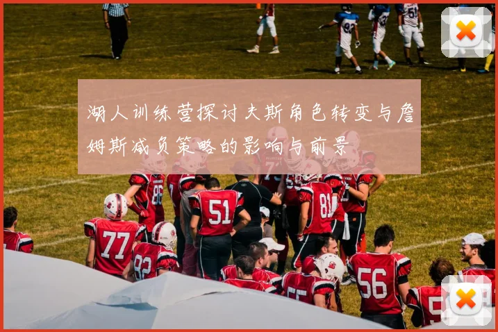 湖人训练营探讨夫斯角色转变与詹姆斯减负策略的影响与前景