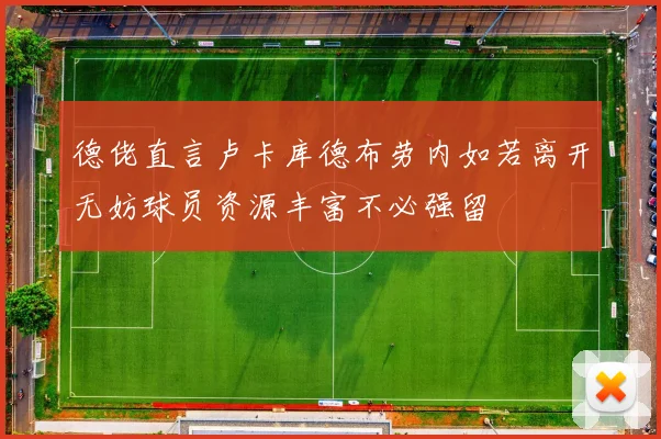 德佬直言卢卡库德布劳内如若离开无妨球员资源丰富不必强留