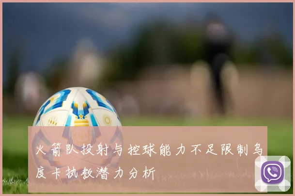 火箭队投射与控球能力不足限制乌度卡执教潜力分析