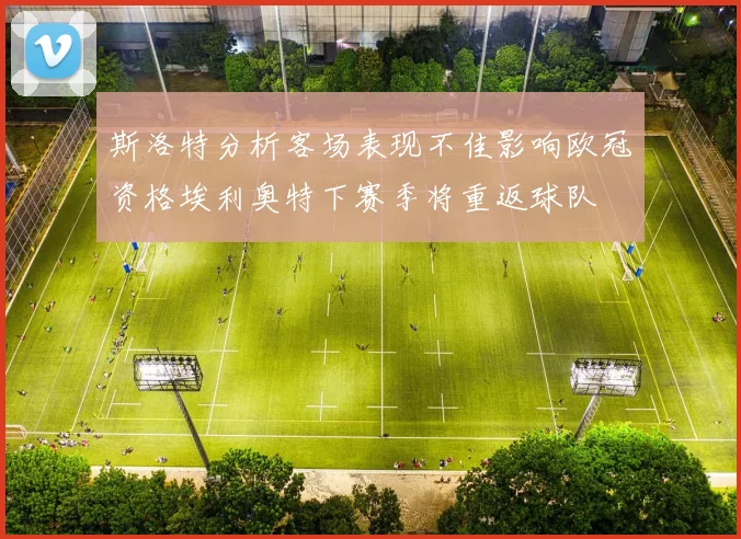 斯洛特分析客场表现不佳影响欧冠资格埃利奥特下赛季将重返球队