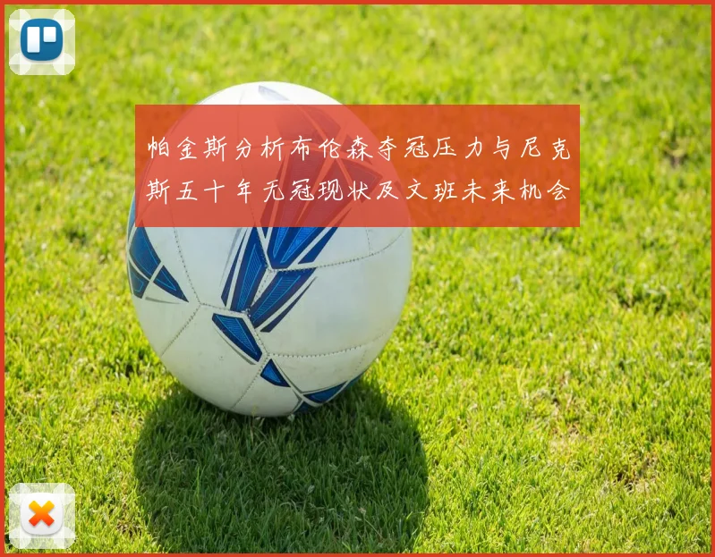 帕金斯分析布伦森夺冠压力与尼克斯五十年无冠现状及文班未来机会
