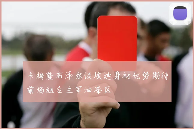 卡梅隆布泽尔谈埃迪身材优势期待前场组合主宰油漆区