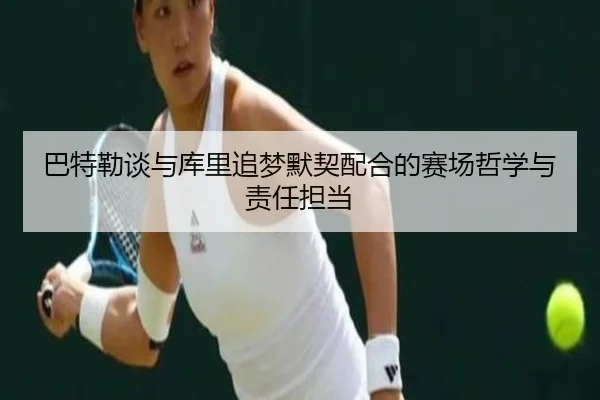 巴特勒谈与库里追梦默契配合的赛场哲学与责任担当